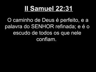II Samuel 22:31
O caminho de Deus é perfeito, e a
palavra do SENHOR refinada; e é o
escudo de todos os que nele
confiam.
 