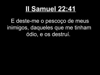 II Samuel 22:41
E deste-me o pescoço de meus
inimigos, daqueles que me tinham
ódio, e os destruí.
 