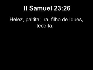 II Samuel 23:26
Helez, paltita; Ira, filho de Iques,
tecoíta;
 