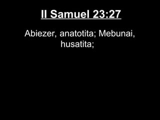 II Samuel 23:27
Abiezer, anatotita; Mebunai,
husatita;
 