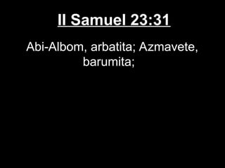 II Samuel 23:31
Abi-Albom, arbatita; Azmavete,
barumita;
 