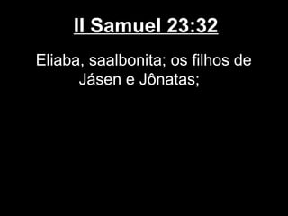 II Samuel 23:32
Eliaba, saalbonita; os filhos de
Jásen e Jônatas;
 