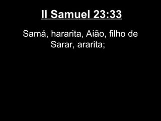 II Samuel 23:33
Samá, hararita, Aião, filho de
Sarar, ararita;
 