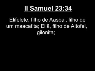 II Samuel 23:34
Elifelete, filho de Aasbai, filho de
um maacatita; Eliã, filho de Aitofel,
gilonita;
 