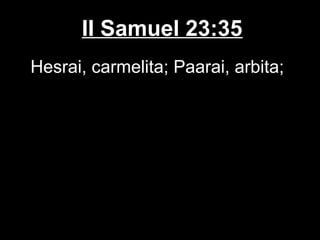 II Samuel 23:35
Hesrai, carmelita; Paarai, arbita;
 