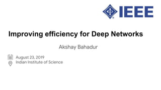 Improving efficiency for Deep Networks
August 23, 2019
Indian Institute of Science
Akshay Bahadur
 