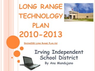 long range technology plan 2010-2013IrvingISD Long Range Plan.pdf Irving Independent School District By Ana Mandujano 