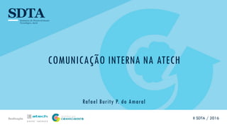 Realização
COMUNICAÇÃO INTERNA NA ATECH
Rafael Burity P. do Amaral
II SDTA / 2016
 