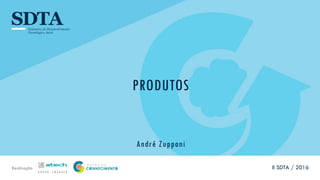 Realização
PRODUTOS
André Zuppani
II SDTA / 2016
 
