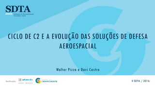 Realização
CICLO DE C2 E A EVOLUÇÃO DAS SOLUÇÕES DE DEFESA
AEROESPACIAL
Walter Pizzo e Davi Castro
II SDTA / 2016
 