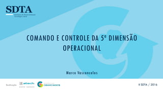 Realização
COMANDO E CONTROLE DA 5ª DIMENSÃO
OPERACIONAL
Marco Vasconcelos
II SDTA / 2016
 