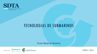 Realização
TECNOLOGIAS DE SUBMARINOS
Cesar Bezerra Teixeira
II SDTA / 2016
 