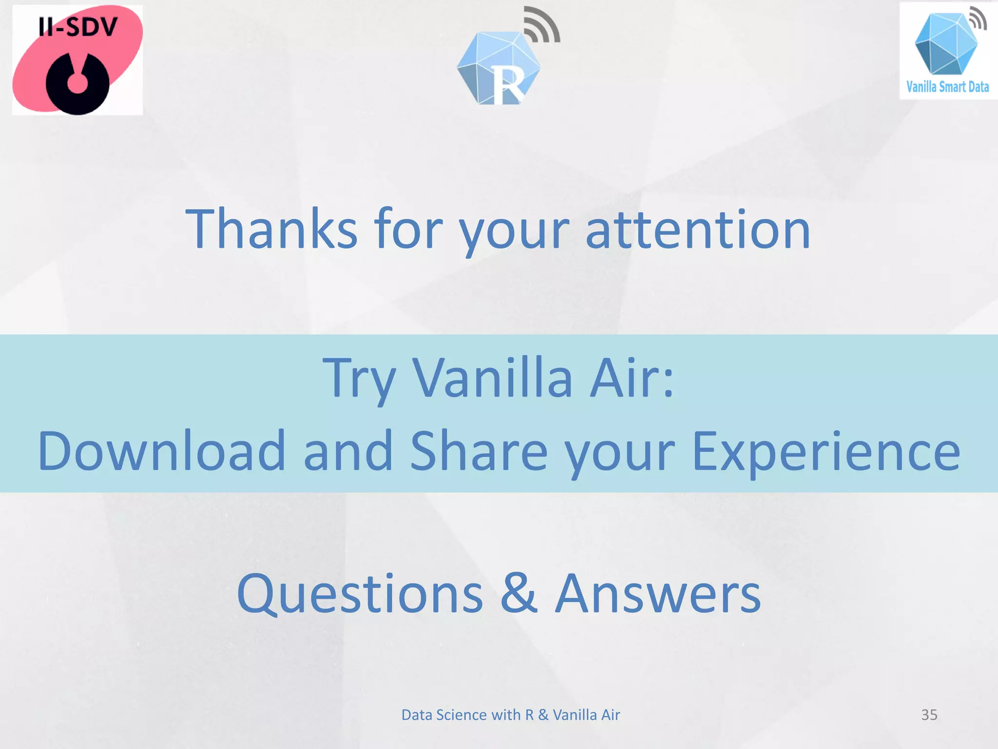 35Data Science with R & Vanilla Air
Thanks for your attention
Try Vanilla Air:
Download and Share your Experience
Questions & Answers
 