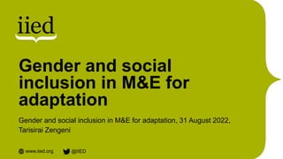 www.iied.org @IIED
Gender and social
inclusion in M&E for
adaptation
Gender and social inclusion in M&E for adaptation, 31 August 2022,
Tarisirai Zengeni
 