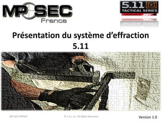 Présentation du système d’effraction
5.11
Version 1.0MP-SEC FRANCE © 5.11, Inc. All Rights Reserved
 