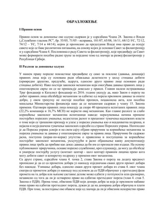 ОБРАЗЛОЖЕЊЕ
I Правни основ
Правни основ за доношење ове одлуке садржан је у одредбама Члана 28. Закона о Влади
(„Службени гласник РС”, бр. 55/05, 71/05 - исправка, 101/07, 65/08, 16/11, 68/12-УС, 72/12,
74/12 – УС, 7/14 и 44/14), којим је прописано да председник Владе има право да оснује
савете које се баве различитим питањима, на сонову којих је основан Савет за филантропију
и у одредбама Члана 4. Пословника о раду Савета за филантропију, које предвиђају да Савет
може формирати посебне радне групе за поједине теме од значаја за развој филантропије у
Републици Србији.
II Разлози за доношење одлуке
У нашем праву пореске повластице предвиђене су само за поклоне (давања, донације)
правних лица која су основана ради обављања делатности у циљу стицања добити
(привредно друштво, предузеће, задруга, односно друго правно лице основано ради
стицања добити). Иако постоји законски механизам који омогућава давања правних лица у
општекорисне сврхе он се не примењује довољно у пракси. Главни налази истраживања
Траг фондације и Каталист фондације из 2016. године указују да, иако Закон о порезу на
добит правних лица обезбеђује механизам за одбитке од пореза приликом давања за опште
добро, у овом тренутку не постоје посебни прописи, поџаконска акта, или посебна
мишљења Министарства финансија како да се механизам садржан у члану 15. Закона
примени. Одговори правних лица показују да скоро 40 процената испитаних правних лица
(22,2% компанија и 16,7% МСП) не користи овај механизам. Као главне разлоге за слабо
коришћење законског механизма испитаници наводе: неразумевања начина примене
постојећих пореских умањења; недостатак јасног и прецизног тумачења надлежних власти
о томе који се трошкови признају и улазе у пореска умањења као и неадекватна подршка, и
нејасна и неуједначена тумачења законских одредби од стране Пореских управа. Неопходно
је да Пореска управа усвоји и на свом сајту објави приручник за коришћење механизма за
пореска умањења за давања у општекорисне сврхе за правна лица. Приручник би садржао
јасна, поступна (корак-по-корак) упутства о правилима и поступцима за коришћење
постојећег законског механизма, укључујући и јасно објашњење какву документацију
правна лица треба да прибаве као доказ давања да би им се признали ови издаци. На основу
публикованог приручника, оснаже пореске службенике, кроз едукацију, да могу да обезбеде
и унапреде постојећу услугу (контакт центар - цалл центар) правним лицима преко кога
могу добити савет и конкретну подршку у примени овог механизма.
Са друге стране, одредбом члана 4. тачка 2, става Закона о порезу на додату вредност
прописано је да се са прометом добара уз накнаду изједначава сваки други промет добара
без накнаде. Узимање добара, односно сваки други промет добара из става 4. овог члана
сматра се прометом добара уз накнаду под условом да се ПДВ обрачунат у претходној фази
промета на та добра или њихове саставне делове може одбити у потпуности или сразмерно,
независно од тога да ли је остварено право на одбитак претходног пореза (члан 4. став 5.
Закона о ПДВ). Према томе, обвезник ПДВ који донира добра за која је приликом набавке
имао право на одбитак претходног пореза, дужан је да на донирана добра обрачуна и плати
ПДВ. При томе, за постојање ове обавезе није од значаја да ли је обвезник искористио право
 