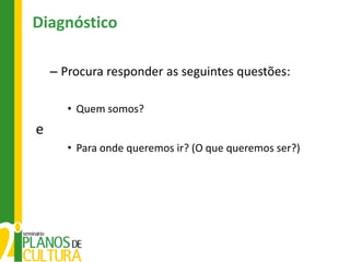 Diagnóstico

    – Procura responder as seguintes questões:

       • Quem somos?
e
       • Para onde queremos ir? (O que queremos ser?)
 