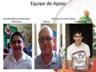 Equipe de Apoio
Coordenadora da Merenda:
Marivânia
Técnicos em Informática:
Akécio Lindomar
 