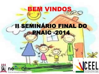 II SEMINÁRIO FINAL DO
PNAIC -2014
BEM VINDOS
 
