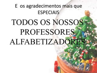 E os agradecimentos mais que
ESPECIAIS
TODOS OS NOSSOS
PROFESSORES
ALFABETIZADORES
 