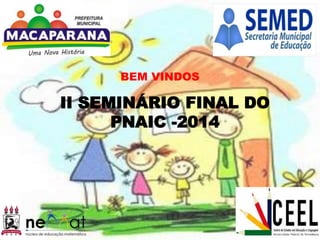 II SEMINÁRIO FINAL DO
PNAIC -2014
BEM VINDOS
 