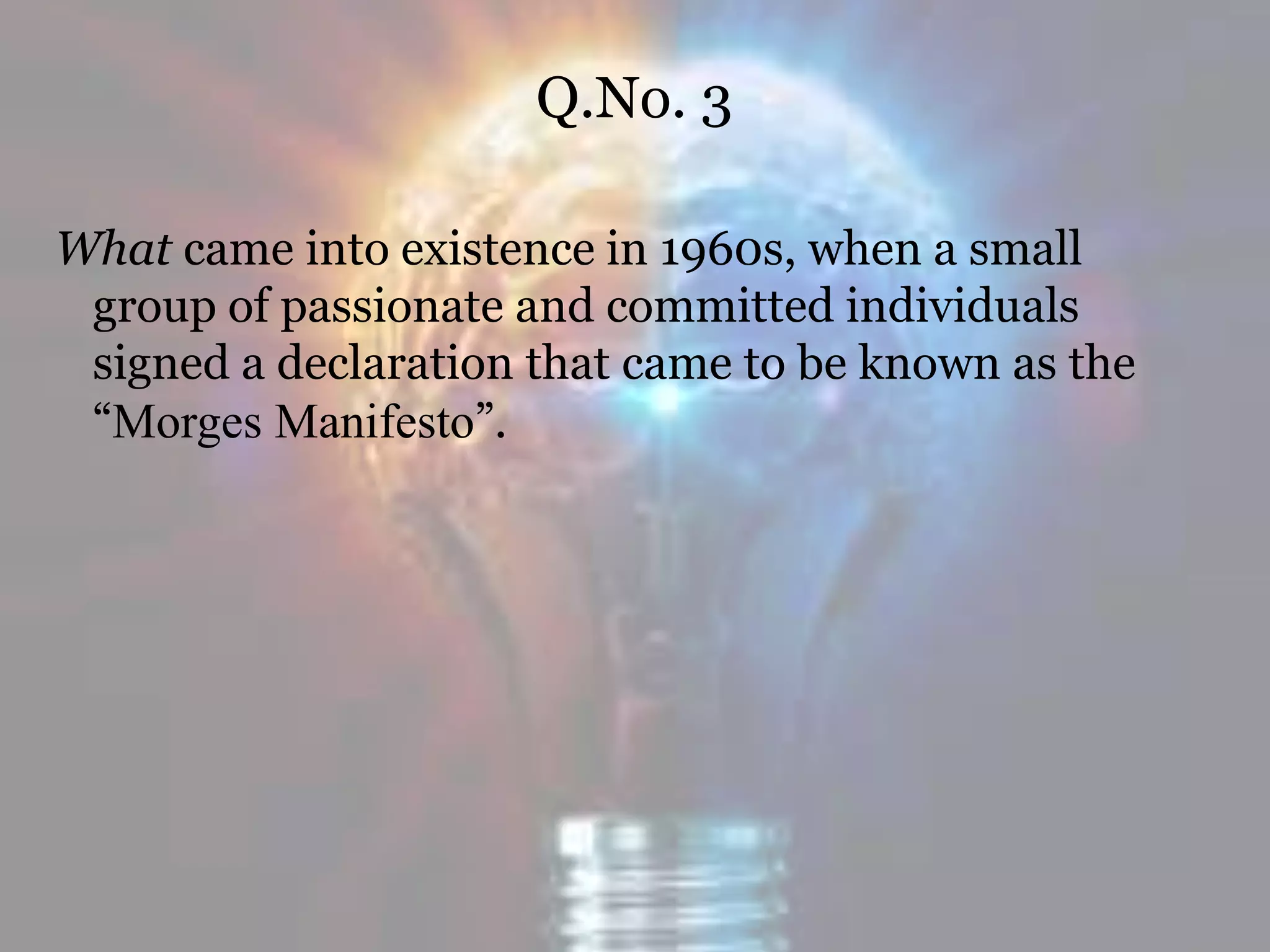 Q.No. 3
What came into existence in 1960s, when a small
group of passionate and committed individuals
signed a declaration that came to be known as the
“Morges Manifesto”.
 