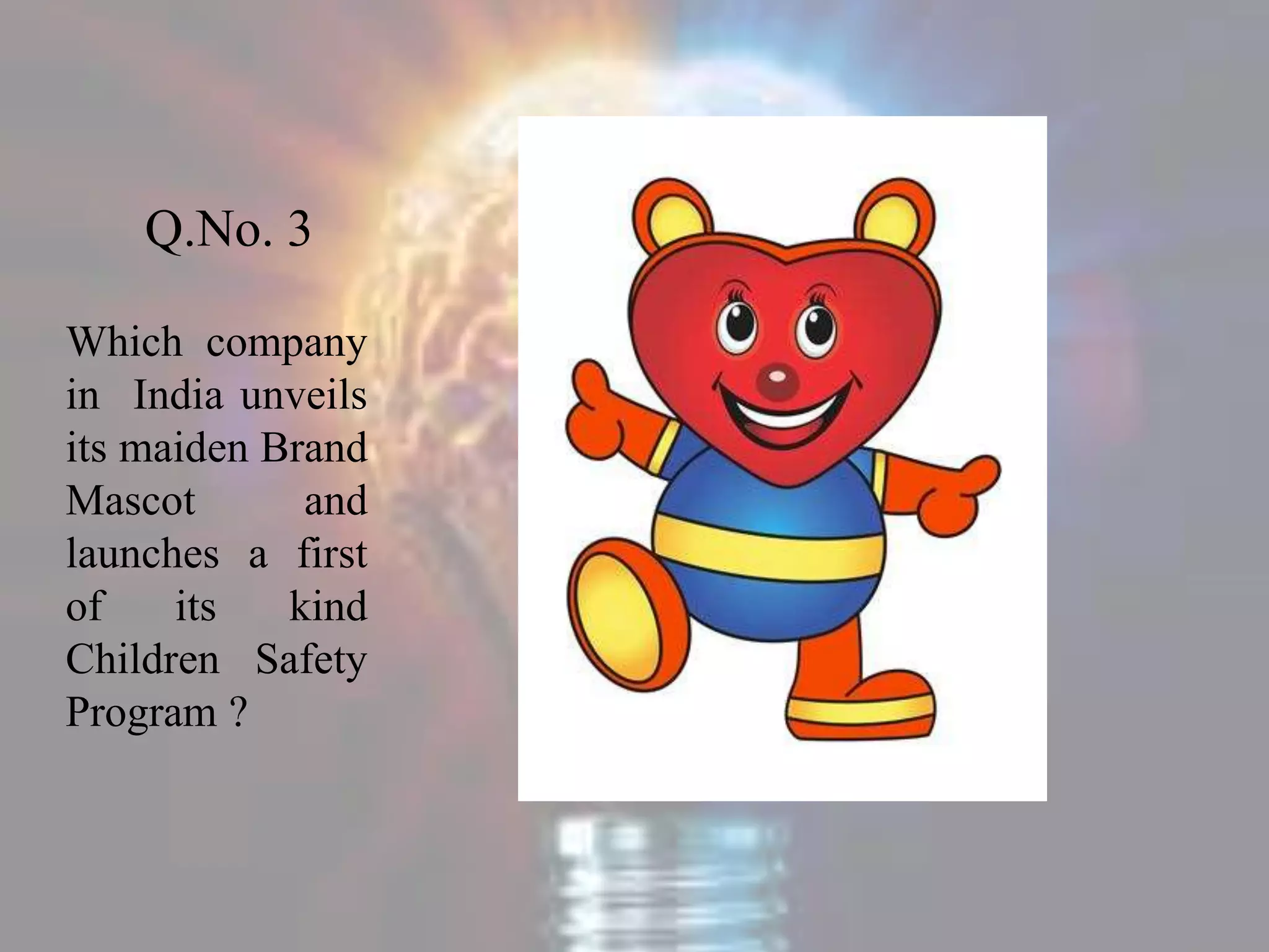 Q.No. 3
Which company
in India unveils
its maiden Brand
Mascot and
launches a first
of its kind
Children Safety
Program ?
 