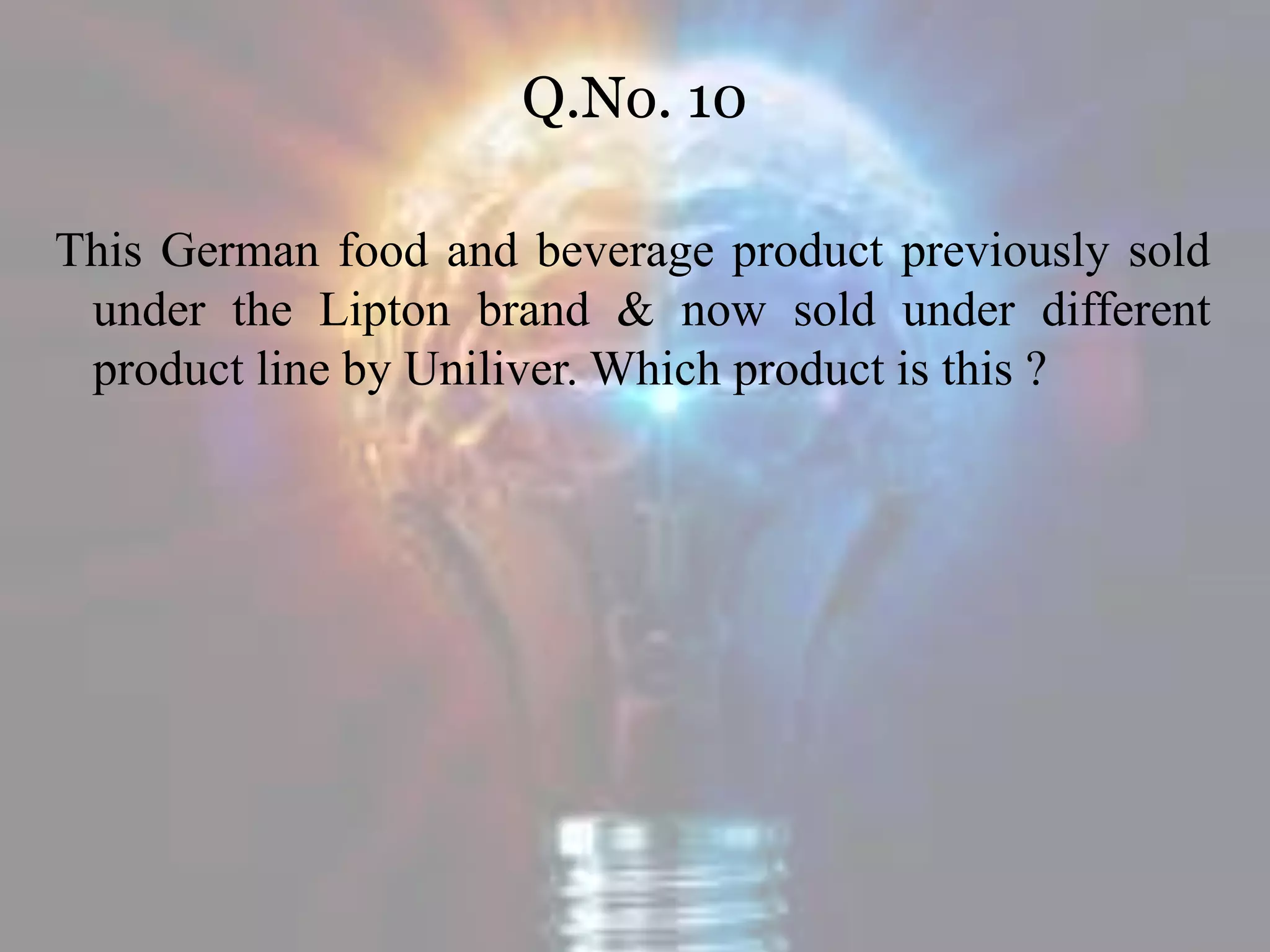 Q.No. 10
This German food and beverage product previously sold
under the Lipton brand & now sold under different
product line by Uniliver. Which product is this ?
 
