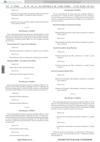 Documento descarregado pelo utilizador Adilson (10.8.0.12) em 17-07-2012 15:17:54.
                                                                                   © Todos os direitos reservados. A cópia ou distribuição não autorizada é proibida.


                  828      II SÉRIE — NO 45                  «B. O.» DA REPÚBLICA DE CABO VERDE — 10 DE JULHO DE 2012
                            Onde se lê:                                                                                         Rectiﬁcação nº 67/2012:

                        …professor do ensino básico de primeira, quadro do pessoal da                  Por ter sido publicado de forma incorrecta no Boletim Oﬁcial n.º
                          Delegação do MED – Concelho de Santa Catarina…                           38, II Série de 7 de Junho de 2012, o despacho de S. Ex.ª o Director-
                                                                                                   Geral de Planeamento, Orçamento e Gestão, de 23 de Abril de 2012,
                            Deve ler-se:                                                           referente a progressão do pessoal docente MED, de novo se publica na
                                                                                                   parte que interessa.
                        …professor do ensino secundário adjunto, quadro do pessoal do
                          Liceu Amílcar Cabral…
                                                                                                       Escola Secundária Constantino Semedo

                                                  –––––
                                                                                                                 Onde se lê:
                                           Rectiﬁcação nº 64/2012:
                                                                                                            Margarida Barreto Gomes Cabral Vieira, referência 8, escalão B,
                    Por ter sido publicado de forma incorrecta na Boletim Oﬁcial n.º 38, II                   para escalão C.
                  Série de 7 de Junho de 2012, o despacho de S. Ex.ª o Director-Geral de
                  Planeamento, Orçamento e Gestão, de 23 de Abril de 2012, referente
                                                                                                                 Deve ler-se:
                  a progressão do pessoal docente MED, de novo se publica na parte
                  que interessa.
                                                                                                            Margarida Barreto Gomes Cabral Vieira, referência 9, escalão A,
                    Escola Industrial e Comercial do Mindelo                                                  para escalão B.

                            Onde se lê:                                                                 Escola Secundária Jorge Barbosa

                        Daniel Joaquim Soares, referência 8, escalão A, para escalão B.
                                                                                                                 Onde se lê:
                            Deve ler-se:
                                                                                                            Valentina Germana dos Reis, referência 9, escalão A, para
                        Daniel Joaquim Soares, referência 8, escalão E, para escalão F.                        escalão B.

                    Delegação MED – Concelho de São Filipe                                                       Deve ler-se:

                            Onde se lê:
                                                                                                            Valentina Germana dos Reis, referência 9, escalão B, para
1 562000 002089




                        Gilda Carla da Silva Andrade Teixeira….                                                escalão C.

                            Deve ler-se:                                                           Escola Secundária Regina Silva

                        Gilda Clara da Silva Andrade Teixeira…
                                                                                                                 Onde se lê:

                                                  –––––                                                     Elisabete de Carvalho e Silva Mendes, referência 8, escalão B,
                                                                                                               para escalão C.
                                           Rectiﬁcação nº 65/2012:

                     Por ter sido publicado de forma incorrecta no Boletim Oﬁcial n.º 21,                        Deve ler-se:
                  II Série de 22 de Maio de 1995, o despacho de S. Ex.ª ex-Ministra da
                  Educação e Desporto, de 17 de Abril de 1995, referente a reclassiﬁcação                   Elisabete de Carvalho e Silva Mendes, referência 8, escalão A,
                  do pessoal docente MED, de novo se publica na parte que interessa:                           para escalão B.

                             Onde se lê:
                                                                                                                                            –––––
                        Domingos da Moura Monteiro….
                                                                                                                                Rectiﬁcação nº 68/2012:
                            Deve ler-se:
                                                                                                      Por ter sido publicado de forma incorrecta no Boletim Oﬁcial n.º 41, II
                        Domingas da Moura Moreira…                                                 Série de 15 de Junho de 2012, o despacho de S. Ex.ª o Director-Geral de
                                                                                                   Planeamento, Orçamento e Gestão, de 5 de Dezembro de 2011, referente
                                                  –––––                                            ao reenquadramento de Marcelo Mendes Cabral, de Delegação do MED
                                                                                                   de Praia, de novo se publica na parte que interessa.
                                           Rectiﬁcação nº 66/2012:
                                                                                                                 Onde se lê:
                     Por ter sido publicado de forma incorrecta no Boletim Oﬁcial n.º 45, II
                  Série de 7 de Dezembro de 2005, o despacho de S. Ex.ª o ex. Secretário-
                  Geral do Ministério da Educação e Valorização dos Recursos Humanos,                       …professor do ensino básico de primeira, referência 7, escalão
                  no uso da competência ministerial delegada, de 5 de Abril de 2004,                          A…
                  referente a progressão do pessoal docente, de novo se publica na parte
                  que interessa:                                                                                 Deve ler-se

                            Onde se lê:
                                                                                                             …professor do ensino básico de primeira, referência 7, escalão
                                                                                                              B…
                        Cirilo Semedo Correia e Silva….

                            Deve ler-se:                                                              Direcção de Recursos Humanos do Ministério da Educação e
                                                                                                   Desporto, na Praia, aos 26 de Junho de 2012. – O Director, Atanásio
                        Cerino Semedo Correia e Silva…                                             Tavares Monteiro.


                                       https://kiosk.incv.cv                                                      4E424987-47A7-473D-AC20-7772AD0E6A2B
 