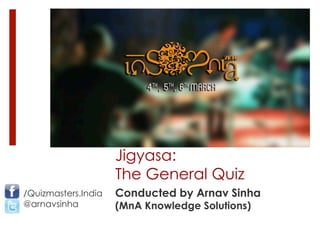 Jigyasa:
The General Quiz
Conducted by Arnav Sinha
(MnA Knowledge Solutions)
/Quizmasters.India
@arnavsinha
 