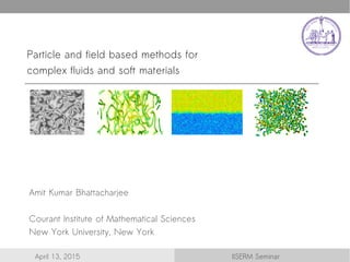 Structural properties of a binary colloidal
mixture under shear reversal
Amit e
Workshop Bartholomäberg
Particle and field based methods for
complex fluids and soft materials
Amit Kumar Bhattacharjee
Courant Institute of Mathematical Sciences
New York University, New York
IISERM SeminarApril 13, 2015
 