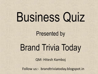 Business Quiz 
Presented by 
Brand Trivia Today 
QM: Hitesh Kamboj 
Follow us:- brandtriviatoday.blogspot.in 
 