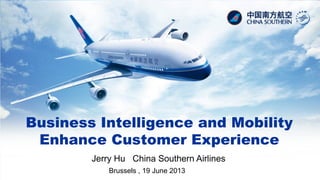 Business Intelligence and Mobility
Enhance Customer Experience
Jerry Hu China Southern Airlines
Brussels , 19 June 2013
 