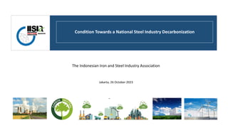 Condition Towards a National Steel Industry Decarbonization
The Indonesian Iron and Steel Industry Association
Jakarta, 26 October 2023
 