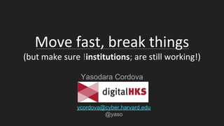Move fast, break things
(but make sure !institutions; are still working!)
Yasodara Cordova
ycordova@cyber.harvard.edu
@yaso
 