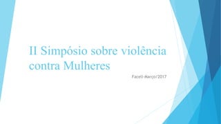 II Simpósio sobre violência
contra Mulheres
Faceli-Março/2017
 