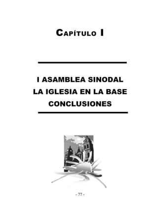C APÍTULO I



I ASAMBLEA SINODAL
LA IGLESIA EN LA BASE
   CONCLUSIONES




         - 77 -
 