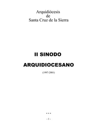 Arquidiócesis
          de
 Santa Cruz de la Sierra




    II SINODO

ARQUIDIOCESANO
        (1997-2001)




           ***

           -1-
 