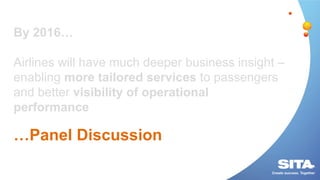 By 2016…
Airlines will have much deeper business insight –
enabling more tailored services to passengers
and better visibi...
