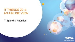 IT Spend & Priorities
IT TRENDS 2013,
AN AIRLINE VIEW
 