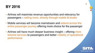 BY 2016
• Airlines will maximise revenue opportunities and relevancy for
passengers – selling more, directly through mobil...