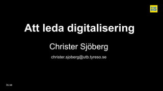 iis.se
Att leda digitalisering
Christer Sjöberg
christer.sjoberg@utb.tyreso.se
 