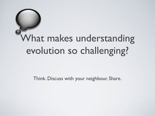 What makes understanding
 evolution so challenging?

  Think. Discuss with your neighbour. Share.
 