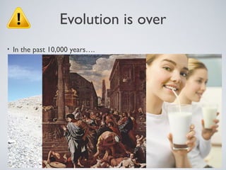 Evolution is over
•   In the past 10,000 years….
 