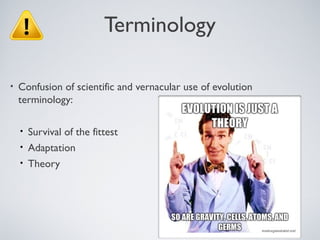 Terminology

•   Confusion of scientific and vernacular use of evolution
    terminology:

    • Survival of the fittest
    • Adaptation
    • Theory
 