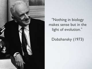 “Nothing in biology
makes sense but in the
 light of evolution.”

 Dobzhansky (1973)
 