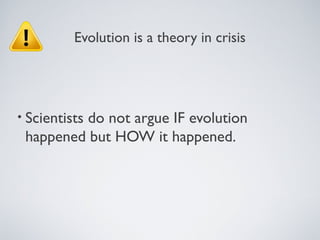 Evolution is a theory in crisis




• Scientists
         do not argue IF evolution
 happened but HOW it happened.
 