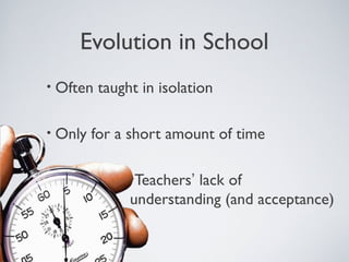 Evolution in School
•   Often taught in isolation

•   Only for a short amount of time

               •Teachers’lack of
               understanding (and acceptance)
 