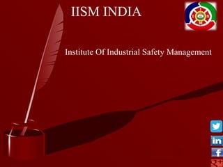 IISM INDIA
Institute Of Industrial Safety Management
 