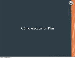 Cómo ejecutar un Plan




                                              Rodrigo Bravo Y / Publicista Profesional / Director de Arte Digital

sábado 10 de julio de 2010
 